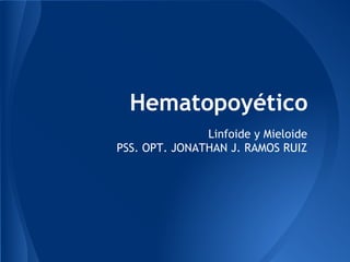 Hematopoyético
Linfoide y Mieloide
PSS. OPT. JONATHAN J. RAMOS RUIZ
 