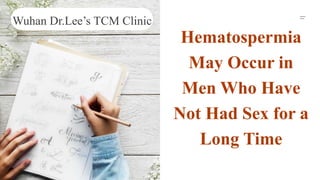 Hematospermia
May Occur in
Men Who Have
Not Had Sex for a
Long Time
Wuhan Dr.Lee’s TCM Clinic
 