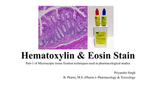Hematoxylin & Eosin Stain
Part-1 of Microscopic tissue fixation techniques used in pharmacological studies
Priyansha Singh
B. Pharm, M.S. (Pharm.)- Pharmacology & Toxicology
 
