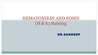 DR.SANDEEP
HEMATOXYLIN AND EOSIN
(H & E) Staining
 