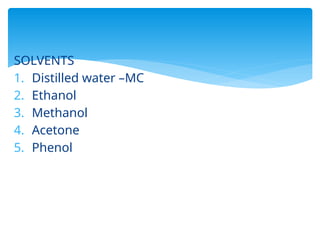 SOLVENTS
1. Distilled water –MC
2. Ethanol
3. Methanol
4. Acetone
5. Phenol
 