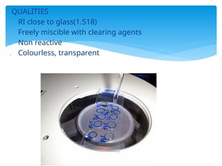QUALITIES
 RI close to glass(1.518)
 Freely miscible with clearing agents
 Non reactive
 Colourless, transparent
 