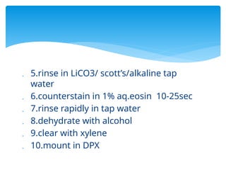 5.rinse in LiCO3/ scott’s/alkaline tap
water
 6.counterstain in 1% aq.eosin 10-25sec
 7.rinse rapidly in tap water
 8.dehydrate with alcohol
 9.clear with xylene
 10.mount in DPX
 
