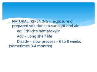  NATURAL (RIPENING)- exposure of
prepared solutions to sunlight and air
eg: Erhlich’s hematoxylin
Adv – Long shelf life
Disadv – slow process – 6 to 8 weeks
(sometimes 3-4 months)
 