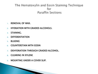 1. REMOVAL OF WAX.
2. HYDRATION WITH GRADED ALCOHOLS.
3. STAINING.
4. DIFFERENTIATION
5. BLUEING
6. COUNTERSTAIN WITH EOSIN
7. DEHYDRATION THROUGH GRADED ALCOHOL.
8. CLEARING IN XYLENE
9. MOUNTING UNDER A COVER SLIP.
 