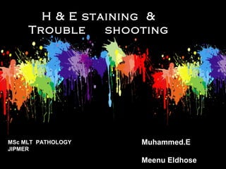 Muhammed.EMuhammed.E
Meenu EldhoseMeenu Eldhose
MSc MLT PATHOLOGYMSc MLT PATHOLOGY
JIPMERJIPMER
H & E staining &H & E staining &
Trouble shootingTrouble shooting
 
