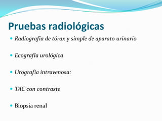 Bioquímica general:para evaluar la función renal.Cultivo de orina:Valora la existencia de infección urinaria, el agente causal y su sensibilidad a antibióticos (antibiograma).