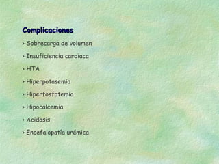Complicaciones
› Sobrecarga de volumen

› Insuficiencia cardiaca

› HTA

› Hiperpotasemia

› Hiperfosfatemia

› Hipocalcemia

› Acidosis

› Encefalopatía urémica
 