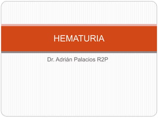 Dr. Adrián Palacios R2P
HEMATURIA
 