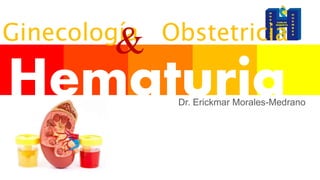 HematuriaDr. Erickmar Morales-Medrano
Ginecología Obstetricia
&
 