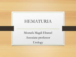HEMATURIA
Mostafa Magdi Eltawel
Associate professor
Urology
 