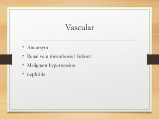 Vascular
• Aneursym
• Renal vein thrombosis/ Infarct
• Malignant hypertension
• nephritis
 