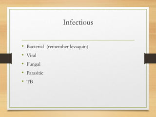 Infectious
• Bacterial (remember levaquin)
• Viral
• Fungal
• Parasitic
• TB
 
