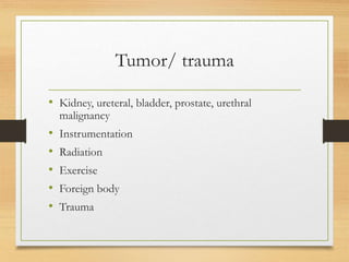 Tumor/ trauma
• Kidney, ureteral, bladder, prostate, urethral
malignancy
• Instrumentation
• Radiation
• Exercise
• Foreign body
• Trauma
 