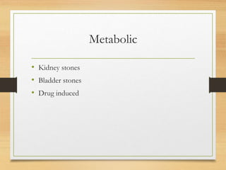 Metabolic
• Kidney stones
• Bladder stones
• Drug induced
 