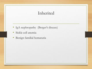Inherited
• IgA nephropathy (Berger’s disease)
• Sickle cell anemia
• Benign familial hematuria
 