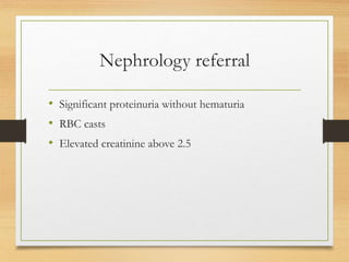 Nephrology referral
• Significant proteinuria without hematuria
• RBC casts
• Elevated creatinine above 2.5
 