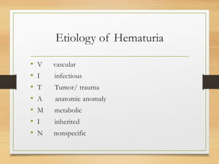 Etiology of Hematuria
• V vascular
• I infectious
• T Tumor/ trauma
• A anatomic anomaly
• M metabolic
• I inherited
• N nonspecific
 