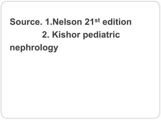 Source. 1.Nelson 21st edition
2. Kishor pediatric
nephrology
 