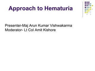 Approach to Hematuria
Presenter-Maj Arun Kumar Vishwakarma
Moderator- Lt Col Amit Kishore
 