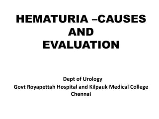 HEMATURIA –CAUSES
AND
EVALUATION
Dept of Urology
Govt Royapettah Hospital and Kilpauk Medical College
Chennai
 