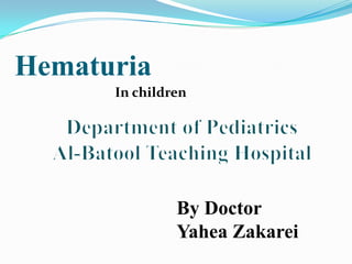 Hematuria
      In children




               By Doctor
               Yahea Zakarei
 