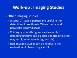 ClotsThe presence of clots usually indicates a more significant degree of hematuria, and, accordingly, the probability of identifying significant urologic pathology increases.