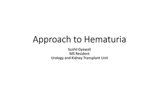 Approach to Hematuria
Sushil Gyawali
MS Resident
Urology and Kidney Transplant Unit
 