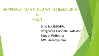 APPROACH TO A CHILD WITH HEMATURIA
&
PSGN
Dr M SANJEEVAPPA
Designated Associate Professor
Dept of Pediatrics
GMC, Anantapuramu
 