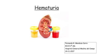 Hematuria
Fernando R. Mendoza Carro
M.I.R 3º año
Hospital Comarcal Medina del Campo
24-11-2017
 