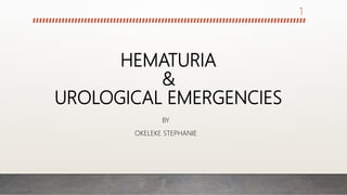 HEMATURIA
&
UROLOGICAL EMERGENCIES
BY
OKELEKE STEPHANIE
1
 