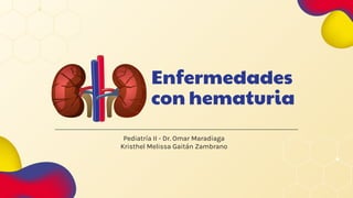 Enfermedades
con hematuria
Pediatría II - Dr. Omar Maradiaga
Kristhel Melissa Gaitán Zambrano
 