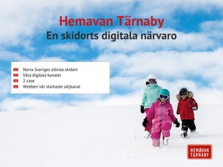 Hemavan Tärnaby
En skidorts digitala närvaro
  Norra Sveriges största skidort
  Våra digitala kanaler
  2 case
  Webben vår starkaste säljkanal
 