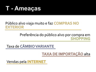 T - AmeaçasPúblico alvo viaja muito e faz COMPRAS NO EXTERIORPreferência do público alvo por compra em SHOPPINGTaxa de CÂMBIO VARIANTETAXA DE IMPORTAÇÃOaltaVendas pela INTERNET
