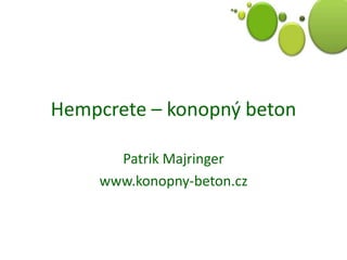 Hempcrete – konopný beton
Patrik Majringer
www.konopny-beton.cz
 