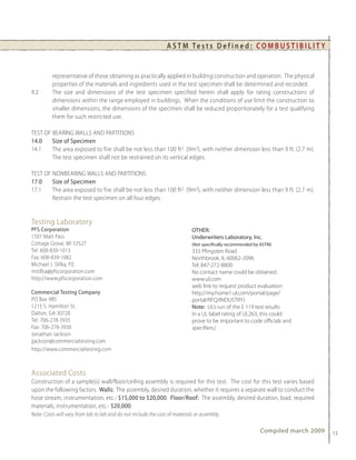 A S T M Te s t s D e f i n e d : C O M B U S T I B I L I T Y


          representative of those obtaining as practically applied in building construction and operation. The physical
          properties of the materials and ingredients used in the test specimen shall be determined and recorded.
9.2       The size and dimensions of the test specimen specified herein shall apply for rating constructions of
          dimensions within the range employed in buildings. When the conditions of use limit the construction to
          smaller dimensions, the dimensions of the specimen shall be reduced proportionately for a test qualifying
          them for such restricted use.

TEST OF BEARING WALLS AND PARTITIONS
14.0    Size of Specimen
14.1    The area exposed to fire shall be not less than 100 ft2 (9m2), with neither dimension less than 9 ft. (2.7 m).
        The test specimen shall not be restrained on its vertical edges.

TEST OF NONBEARING WALLS AND PARTITIONS
17.0    Size of Specimen
17.1    The area exposed to fire shall be not less than 100 ft2 (9m2), with neither dimension less than 9 ft. (2.7 m).
        Restrain the test specimen on all four edges.


Testing Laboratory
PFS Corporation                                                              OThER:
1507 Matt Pass                                                               underwriters Laboratory, Inc.
Cottage Grove, WI 53527                                                      (Not specifically recommended by ASTM)
Tel: 608-839-1013                                                            333 Pfingsten Road
Fax: 608-839-1082                                                            Northbrook, IL 60062-2096
Michael J. Slifka, P.E.                                                      Tel: 847-272-8800
mslifka@pfscorporation.com                                                   No contact name could be obtained.
http://www.pfscorporation.com                                                www.ul.com
                                                                             web link to request product evaluation:
Commercial Testing Company                                                   http://my.home1.ul.com/portal/page/
PO Box 985                                                                   portal/RFQ/INDUSTRY)
1215 S. Hamilton St.                                                         Note: UL’s run of the E 119 test results
Dalton, GA 30720                                                             in a UL label rating of UL263, this could
Tel: 706-278-3935                                                            prove to be important to code officials and
Fax: 706-278-3936                                                            specifiers.)
Jonathan Jackson
jjackson@commercialtesting.com
http://www.commercialtesting.com



Associated Costs
Construction of a sample(s) wall/floor/ceiling assembly is required for this test. The cost for this test varies based
upon the following factors. Walls: The assembly, desired duration, whether it requires a separate wall to conduct the
hose stream, instrumentation, etc.- $15,000 to $20,000. Floor/Roof: The assembly, desired duration, load, required
materials, instrumentation, etc.- $20,000.
Note: Costs will vary from lab to lab and do not include the cost of materials or assembly.

                                                                                                             Compiled march 2009   13
 