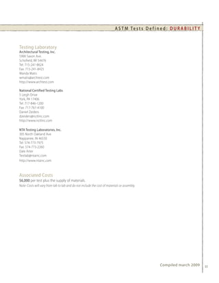 A S T M Te s t s D e f i n e d : D U R A B I L I T Y


Testing Laboratory
Architectural Testing, Inc.
5906 Saxon Ave.
Schofield, WI 54476
Tel: 715-241-8624
Fax: 715-241-8425
Wanda Matis
wmatis@archtest.com
http://www.archtest.com

National Certified Testing Labs
5 Leigh Drive
York, PA 17406
Tel: 717-846-1200
Fax: 717-767-4100
Daniel Zeiders
dzeiders@nctlinc.com
http://www.nctlinc.com

NTA Testing Laboratories, Inc.
305 North Oakland Ave
Nappanee, IN 46550
Tel: 574-773-7975
Fax: 574-773-2260
Dale Arter
Testlab@ntainc.com
http://www.ntainc.com



Associated Costs
$6,000 per test plus the supply of materials.
Note: Costs will vary from lab to lab and do not include the cost of materials or assembly.




                                                                                                      Compiled march 2009         33
 