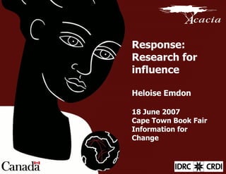 Response: Research for influence Heloise Emdon 18 June 2007 Cape Town Book Fair Information for Change 