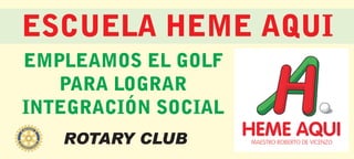 ROTARY CLUB
ESCUELA HEME AQUI
EMPLEAMOS EL GOLF
PARA LOGRAR
INTEGRACIÓN SOCIAL
 