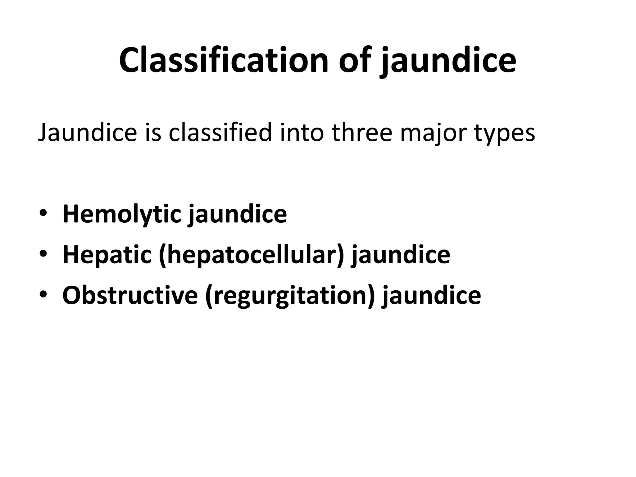 Classification of jaundice
Jaundice is classified into three major types
• Hemolytic jaundice
• Hepatic (hepatocellular) jaundice
• Obstructive (regurgitation) jaundice
 