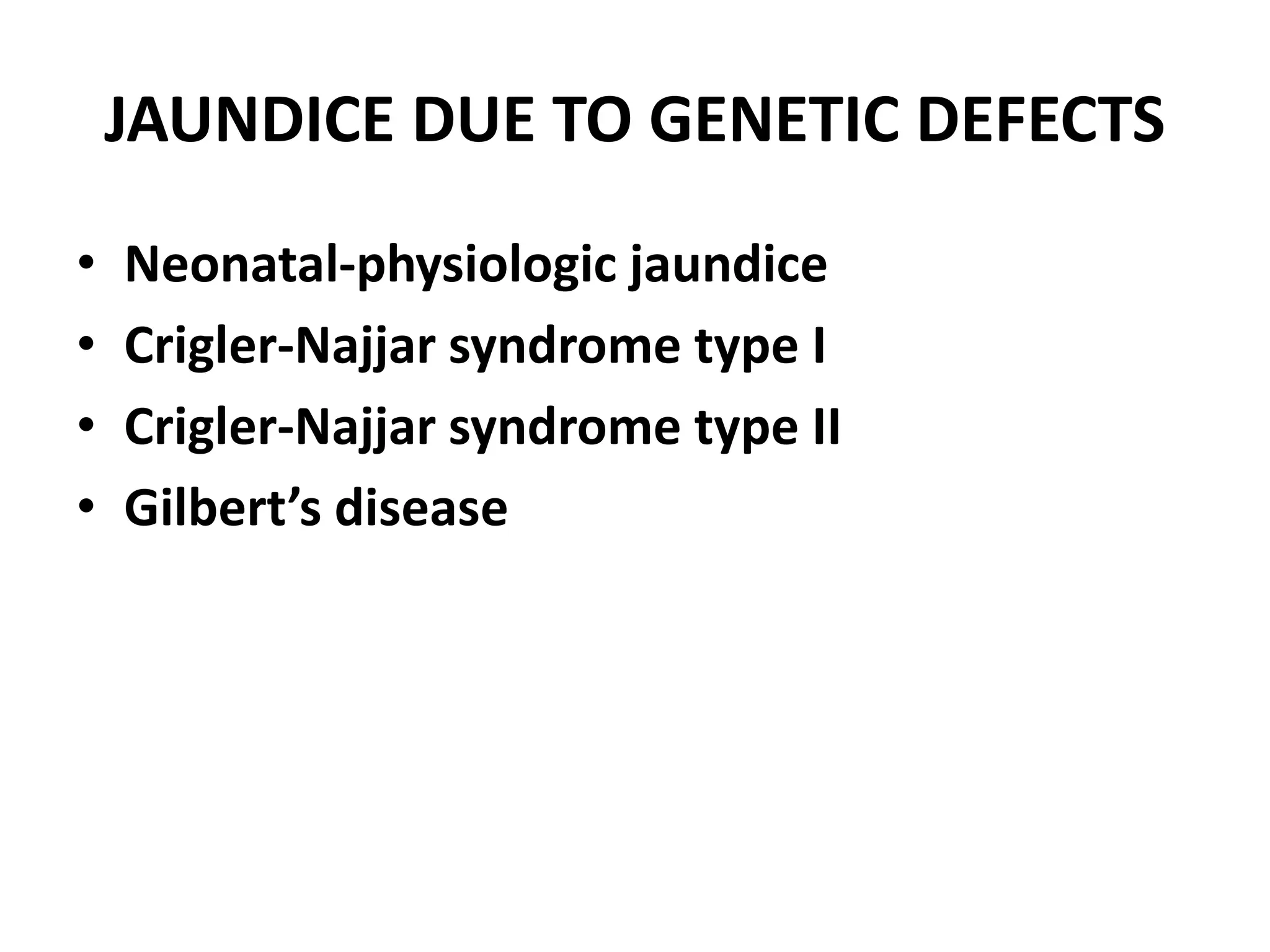 JAUNDICE DUE TO GENETIC DEFECTS
• Neonatal-physiologic jaundice
• Crigler-Najjar syndrome type I
• Crigler-Najjar syndrome type II
• Gilbert’s disease
 