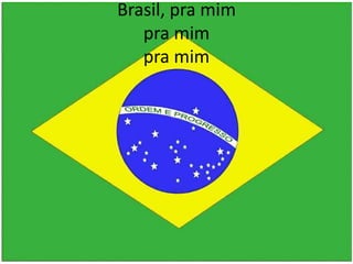 Brasil, pra mim
pra mim
pra mim

 