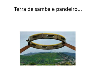 Terra de samba e pandeiro...

 