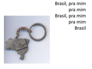 Brasil, pra mim
pra mim
Brasil, pra mim
pra mim
Brasil

 