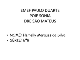 EMEF PAULO DUARTE
POIE SONIA
DRE SÃO MATEUS
• NOME: Hemelly Marques da Silva
• SÉRIE: 6ªB

 