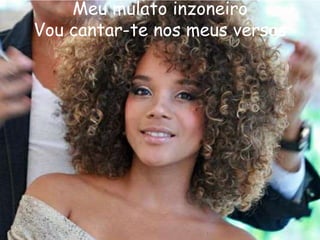 Meu mulato inzoneiro
Vou cantar-te nos meus versos

 