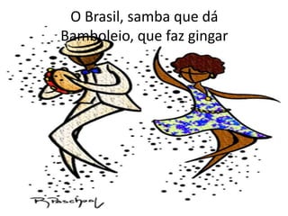 O Brasil, samba que dá
Bamboleio, que faz gingar

 