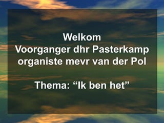 WelkomVoorganger dhr Pasterkamporganistemevr van der PolThema: “Ik ben het” 