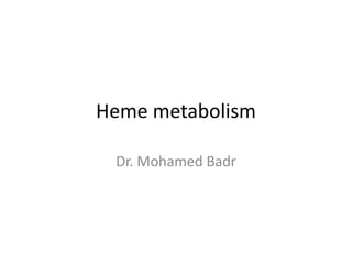 Heme metabolism
Dr. Mohamed Badr
 