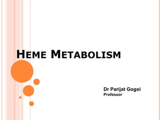 HEME METABOLISM
Dr Parijat Gogoi
Professor
 